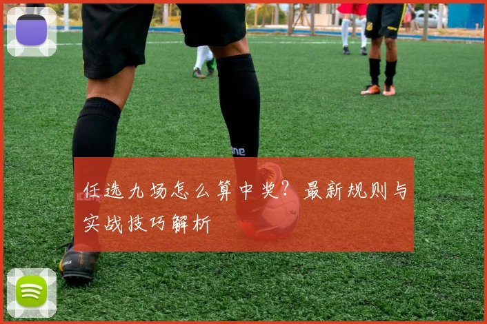 任选九场怎么算中奖?最新规则与实战技巧解析