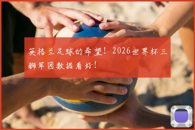 英格兰足球的希望！2026世界杯三狮军团数据看好！