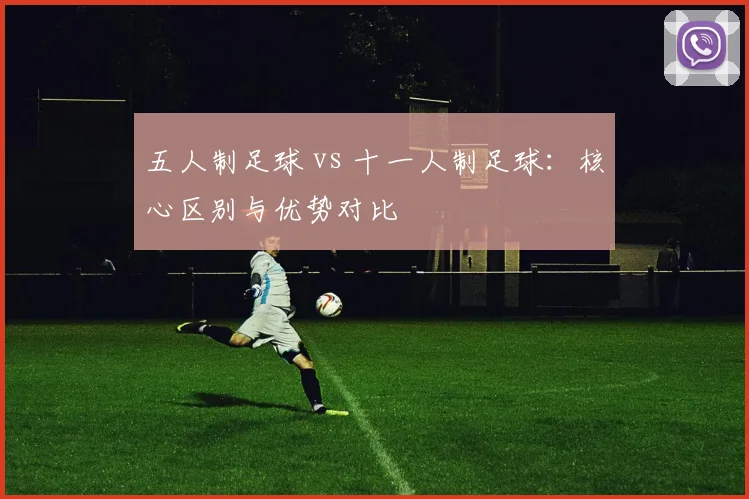 五人制足球 vs 十一人制足球：核心区别与优势对比