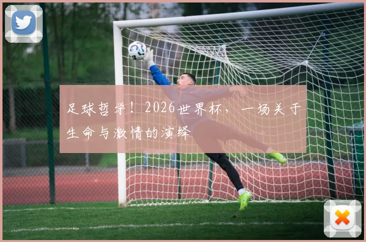 足球哲学！2026世界杯，一场关于生命与激情的演绎