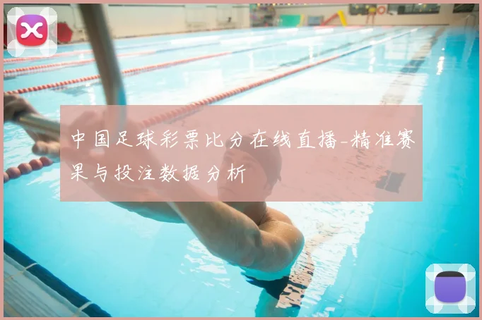 中国足球彩票比分在线直播_精准赛果与投注数据分析