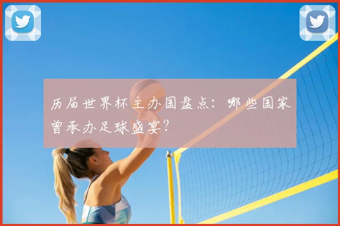 历届世界杯主办国盘点:哪些国家曾承办足球盛宴?