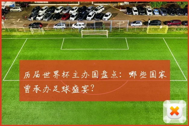 历届世界杯主办国盘点：哪些国家曾承办足球盛宴？