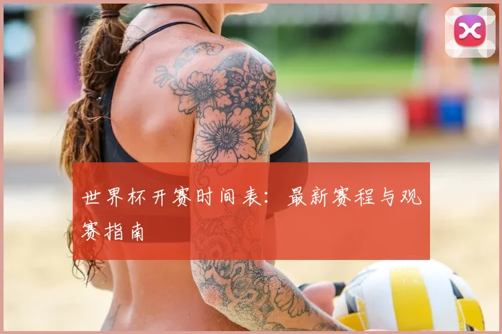 世界杯开赛时间表：最新赛程与观赛指南