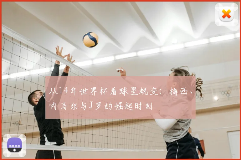 从14年世界杯看球星蜕变:梅西、内马尔与J罗的崛起时刻
