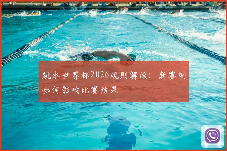 跳水世界杯2026规则解读：新赛制如何影响比赛结果
