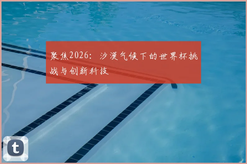 聚焦2026：沙漠气候下的世界杯挑战与创新科技